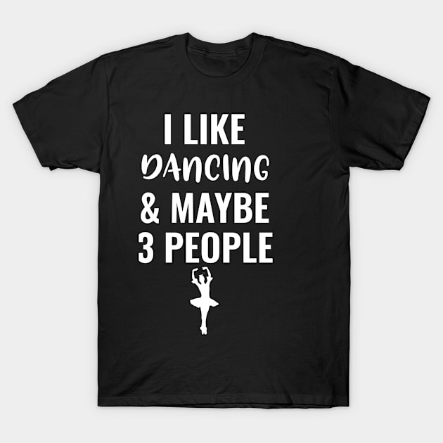 I Like Dancing And Maybe 3 People T-Shirt by Saimarts